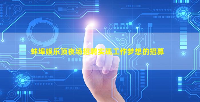 蚌埠娱乐顶夜场招聘实现工作梦想的招募